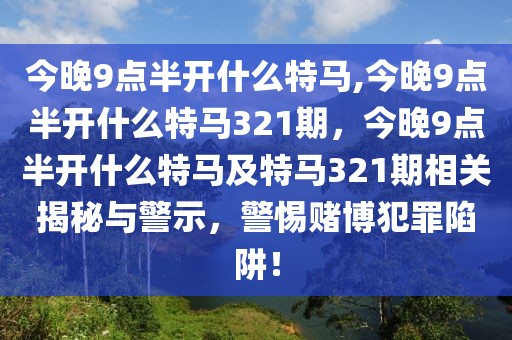 今晚9點半開什么特馬,今晚9點半開什么特馬321期，今晚9點半開什么特馬及特馬321期相關(guān)揭秘與警示，警惕賭博犯罪陷阱！