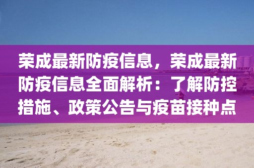 榮成最新防疫信息，榮成最新防疫信息全面解析：了解防控措施、政策公告與疫苗接種點