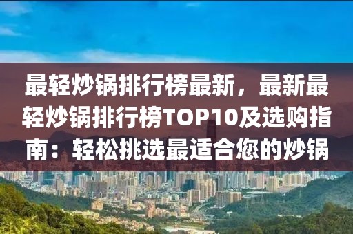 最輕炒鍋排行榜最新，最新最輕炒鍋排行榜TOP10及選購指南：輕松挑選最適合您的炒鍋