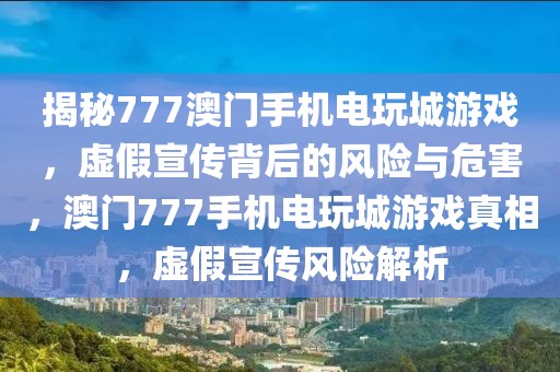 揭秘777澳門手機(jī)電玩城游戲，虛假宣傳背后的風(fēng)險(xiǎn)與危害，澳門777手機(jī)電玩城游戲真相，虛假宣傳風(fēng)險(xiǎn)解析