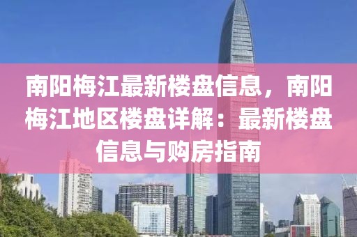 南陽梅江最新樓盤信息，南陽梅江地區(qū)樓盤詳解：最新樓盤信息與購房指南