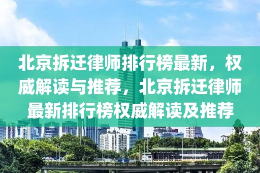 北京拆遷律師排行榜最新，權(quán)威解讀與推薦，北京拆遷律師最新排行榜權(quán)威解讀及推薦