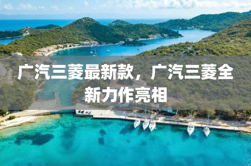 廣汽三菱最新款，廣汽三菱全新力作亮相