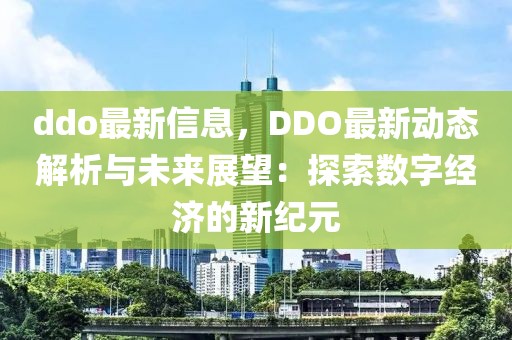 ddo最新信息，DDO最新動態(tài)解析與未來展望：探索數(shù)字經(jīng)濟的新紀元