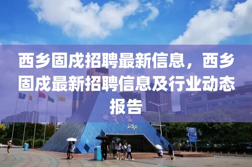 西鄉(xiāng)固戍招聘最新信息，西鄉(xiāng)固戍最新招聘信息及行業(yè)動態(tài)報告