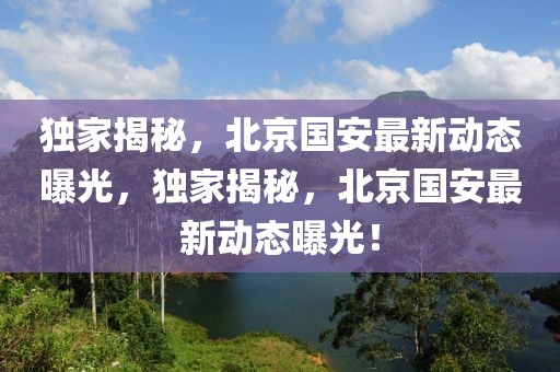 獨家揭秘，北京國安最新動態(tài)曝光，獨家揭秘，北京國安最新動態(tài)曝光！