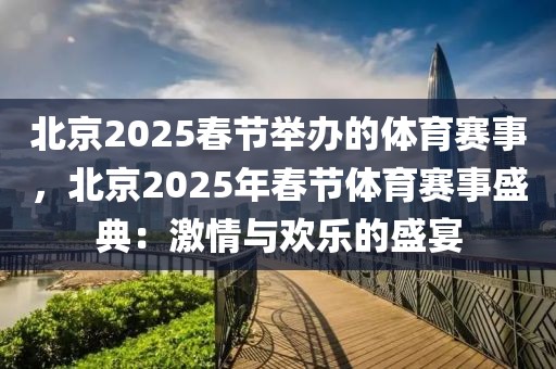 北京2025春節(jié)舉辦的體育賽事，北京2025年春節(jié)體育賽事盛典：激情與歡樂的盛宴