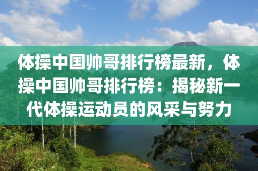 體操中國(guó)帥哥排行榜最新，體操中國(guó)帥哥排行榜：揭秘新一代體操運(yùn)動(dòng)員的風(fēng)采與努力