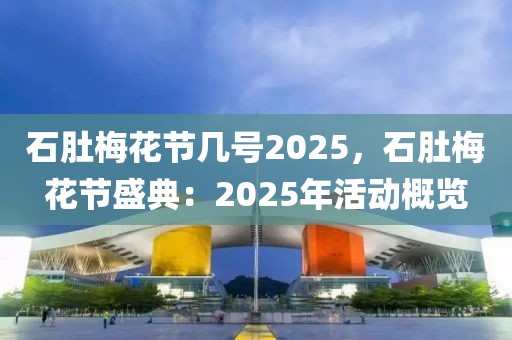 石肚梅花節(jié)幾號(hào)2025，石肚梅花節(jié)盛典：2025年活動(dòng)概覽