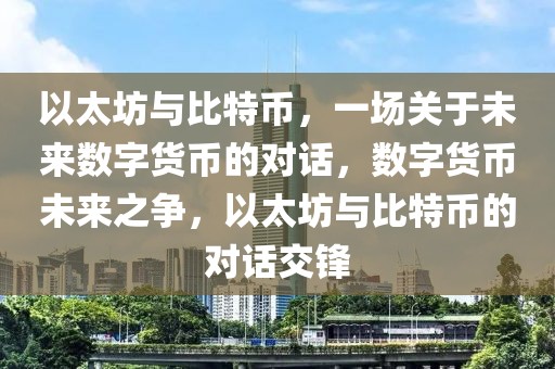 以太坊與比特幣，一場(chǎng)關(guān)于未來(lái)數(shù)字貨幣的對(duì)話，數(shù)字貨幣未來(lái)之爭(zhēng)，以太坊與比特幣的對(duì)話交鋒