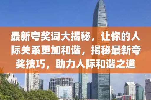 最新夸獎詞大揭秘，讓你的人際關系更加和諧，揭秘最新夸獎技巧，助力人際和諧之道