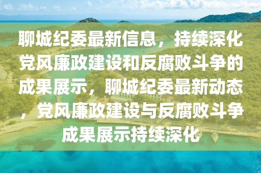 聊城紀(jì)委最新信息，持續(xù)深化黨風(fēng)廉政建設(shè)和反腐敗斗爭(zhēng)的成果展示，聊城紀(jì)委最新動(dòng)態(tài)，黨風(fēng)廉政建設(shè)與反腐敗斗爭(zhēng)成果展示持續(xù)深化