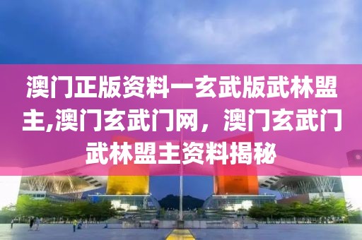 澳門正版資料一玄武版武林盟主,澳門玄武門網(wǎng)，澳門玄武門武林盟主資料揭秘