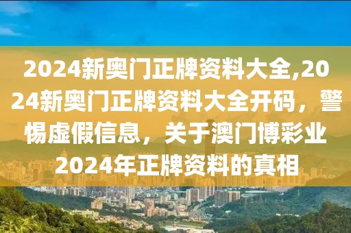 2024新奧門(mén)正牌資料大全,2024新奧門(mén)正牌資料大全開(kāi)碼，警惕虛假信息，關(guān)于澳門(mén)博彩業(yè)2024年正牌資料的真相