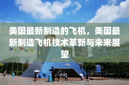 美國(guó)最新制造的飛機(jī)，美國(guó)最新制造飛機(jī)技術(shù)革新與未來(lái)展望