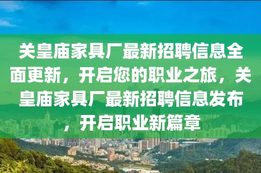 關(guān)皇廟家具廠最新招聘信息全面更新，開啟您的職業(yè)之旅，關(guān)皇廟家具廠最新招聘信息發(fā)布，開啟職業(yè)新篇章