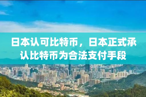 日本認可比特幣，日本正式承認比特幣為合法支付手段