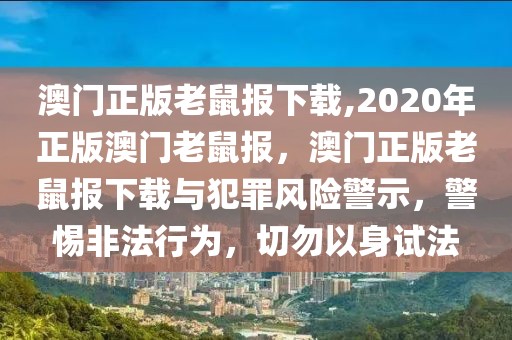 澳門正版老鼠報(bào)下載,2020年正版澳門老鼠報(bào)，澳門正版老鼠報(bào)下載與犯罪風(fēng)險(xiǎn)警示，警惕非法行為，切勿以身試法