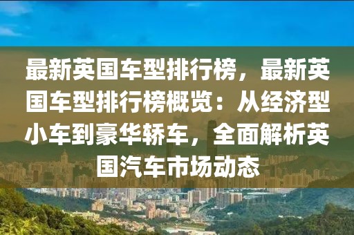 最新英國車型排行榜，最新英國車型排行榜概覽：從經(jīng)濟(jì)型小車到豪華轎車，全面解析英國汽車市場動態(tài)