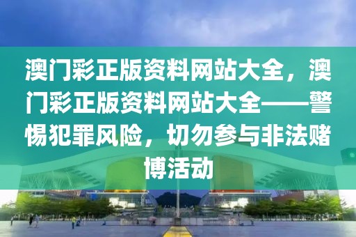 澳門彩正版資料網(wǎng)站大全，澳門彩正版資料網(wǎng)站大全——警惕犯罪風(fēng)險(xiǎn)，切勿參與非法賭博活動(dòng)