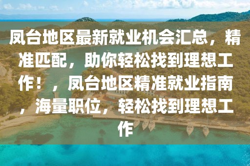 鳳臺(tái)地區(qū)最新就業(yè)機(jī)會(huì)匯總，精準(zhǔn)匹配，助你輕松找到理想工作！，鳳臺(tái)地區(qū)精準(zhǔn)就業(yè)指南，海量職位，輕松找到理想工作