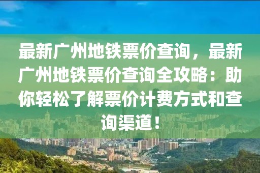 最新廣州地鐵票價(jià)查詢，最新廣州地鐵票價(jià)查詢?nèi)ヂ裕褐爿p松了解票價(jià)計(jì)費(fèi)方式和查詢渠道！