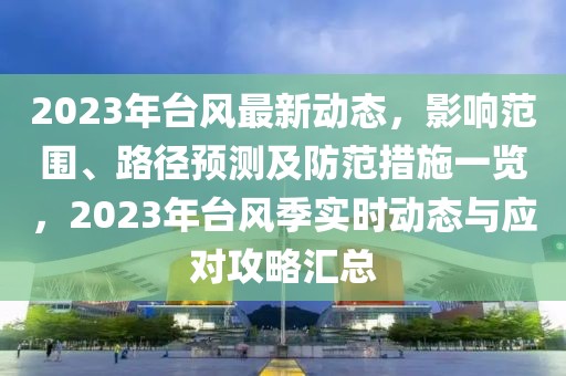 2023年臺(tái)風(fēng)最新動(dòng)態(tài)，影響范圍、路徑預(yù)測(cè)及防范措施一覽，2023年臺(tái)風(fēng)季實(shí)時(shí)動(dòng)態(tài)與應(yīng)對(duì)攻略匯總