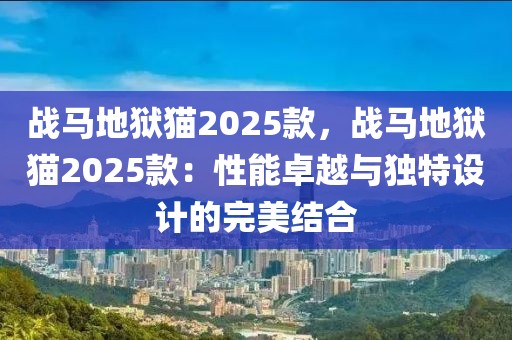 戰(zhàn)馬地獄貓2025款，戰(zhàn)馬地獄貓2025款：性能卓越與獨(dú)特設(shè)計(jì)的完美結(jié)合