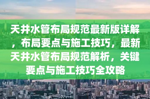 天井水管布局規(guī)范最新版詳解，布局要點(diǎn)與施工技巧，最新天井水管布局規(guī)范解析，關(guān)鍵要點(diǎn)與施工技巧全攻略