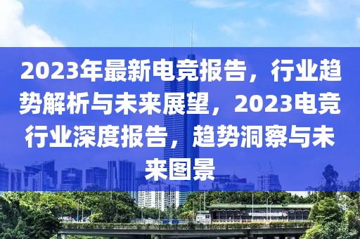 2023年最新電競報(bào)告，行業(yè)趨勢解析與未來展望，2023電競行業(yè)深度報(bào)告，趨勢洞察與未來圖景