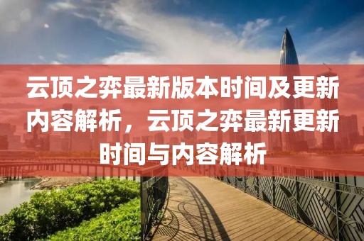 云頂之弈最新版本時間及更新內容解析，云頂之弈最新更新時間與內容解析