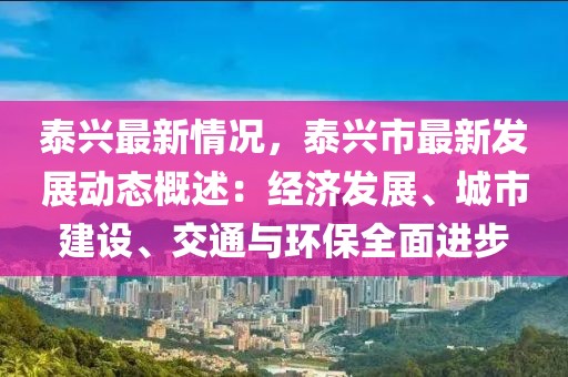 泰興最新情況，泰興市最新發(fā)展動態(tài)概述：經(jīng)濟(jì)發(fā)展、城市建設(shè)、交通與環(huán)保全面進(jìn)步