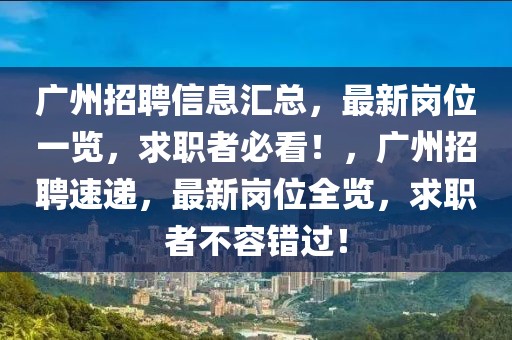 廣州招聘信息匯總，最新崗位一覽，求職者必看！，廣州招聘速遞，最新崗位全覽，求職者不容錯過！