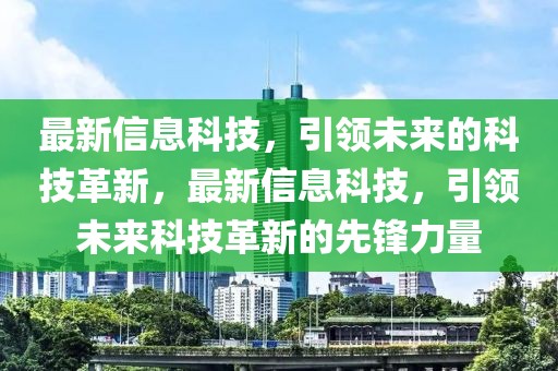 最新信息科技，引領(lǐng)未來的科技革新，最新信息科技，引領(lǐng)未來科技革新的先鋒力量