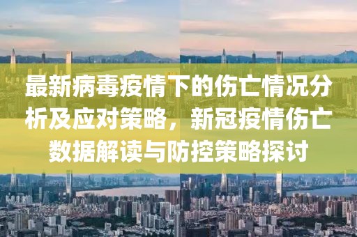 最新病毒疫情下的傷亡情況分析及應(yīng)對策略，新冠疫情傷亡數(shù)據(jù)解讀與防控策略探討