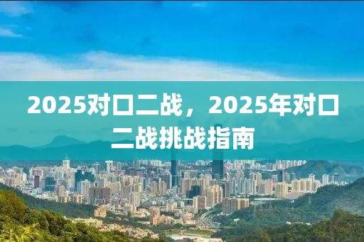 2025對(duì)口二戰(zhàn)，2025年對(duì)口二戰(zhàn)挑戰(zhàn)指南