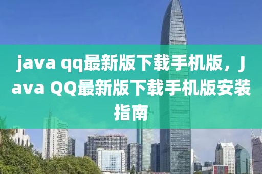 java qq最新版下載手機(jī)版，Java QQ最新版下載手機(jī)版安裝指南