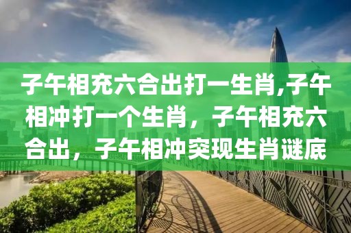 子午相充六合出打一生肖,子午相沖打一個(gè)生肖，子午相充六合出，子午相沖突現(xiàn)生肖謎底