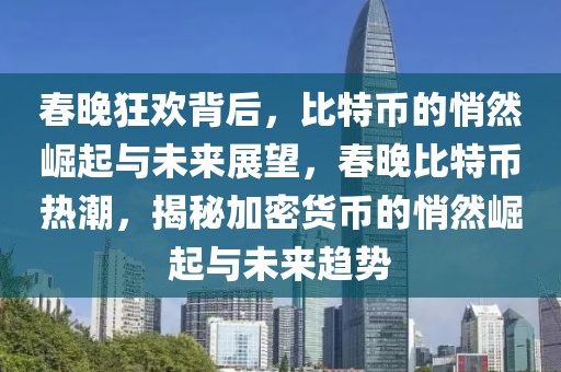 春晚狂歡背后，比特幣的悄然崛起與未來展望，春晚比特幣熱潮，揭秘加密貨幣的悄然崛起與未來趨勢