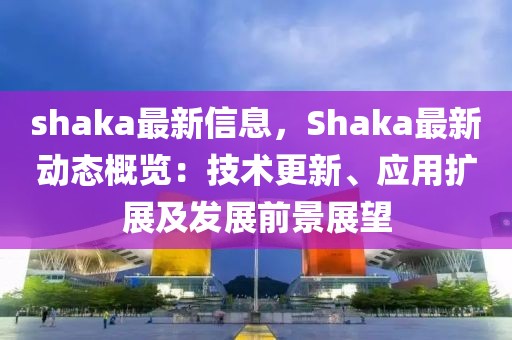 shaka最新信息，Shaka最新動(dòng)態(tài)概覽：技術(shù)更新、應(yīng)用擴(kuò)展及發(fā)展前景展望