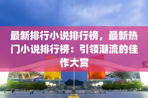 最新排行小說排行榜，最新熱門小說排行榜：引領(lǐng)潮流的佳作大賞