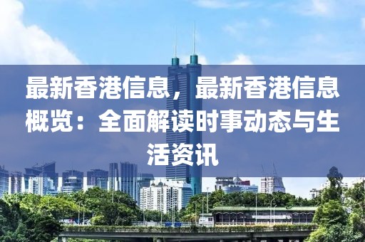 最新香港信息，最新香港信息概覽：全面解讀時(shí)事動(dòng)態(tài)與生活資訊