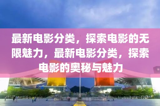 最新電影分類，探索電影的無限魅力，最新電影分類，探索電影的奧秘與魅力