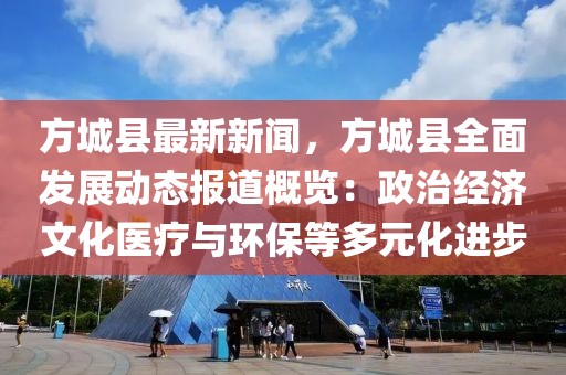 方城縣最新新聞，方城縣全面發(fā)展動態(tài)報道概覽：政治經濟文化醫(yī)療與環(huán)保等多元化進步