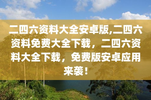 二四六資料大全安卓版,二四六資料免費大全下載，二四六資料大全下載，免費版安卓應(yīng)用來襲！