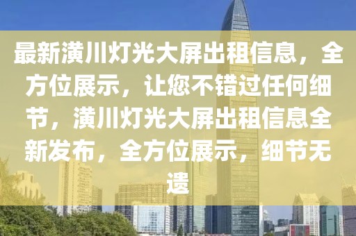 最新潢川燈光大屏出租信息，全方位展示，讓您不錯過任何細節(jié)，潢川燈光大屏出租信息全新發(fā)布，全方位展示，細節(jié)無遺