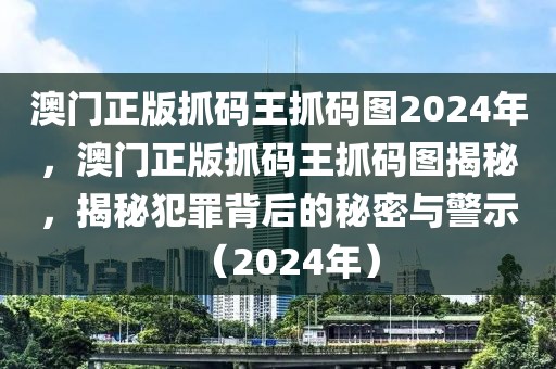 澳門正版抓碼王抓碼圖2024年，澳門正版抓碼王抓碼圖揭秘，揭秘犯罪背后的秘密與警示（2024年）