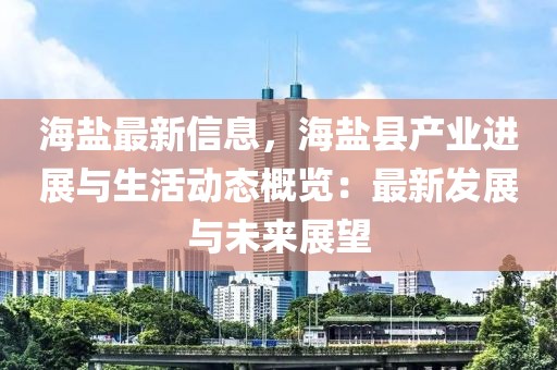 海鹽最新信息，海鹽縣產(chǎn)業(yè)進展與生活動態(tài)概覽：最新發(fā)展與未來展望