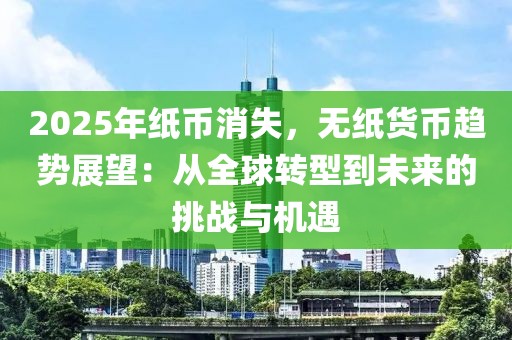 2025年紙幣消失，無(wú)紙貨幣趨勢(shì)展望：從全球轉(zhuǎn)型到未來(lái)的挑戰(zhàn)與機(jī)遇