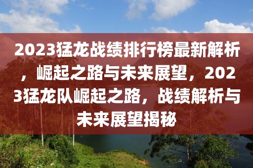 2023猛龍戰(zhàn)績排行榜最新解析，崛起之路與未來展望，2023猛龍隊(duì)崛起之路，戰(zhàn)績解析與未來展望揭秘